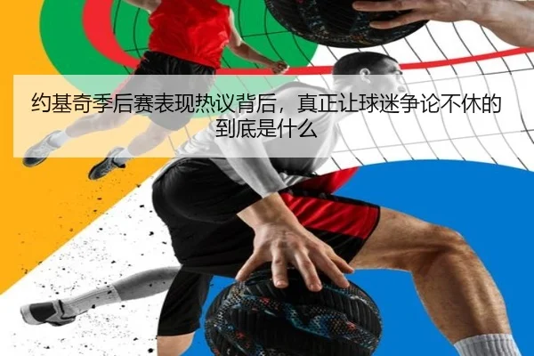约基奇季后赛表现热议背后，真正让球迷争论不休的到底是什么